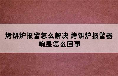 烤饼炉报警怎么解决 烤饼炉报警器响是怎么回事